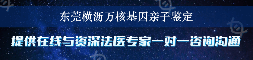 东莞横沥万核基因亲子鉴定